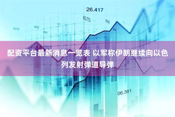 配资平台最新消息一览表 以军称伊朗继续向以色列发射弹道导弹