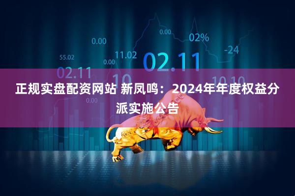 正规实盘配资网站 新凤鸣：2024年年度权益分派实施公告