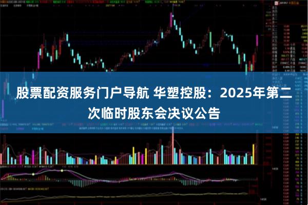 股票配资服务门户导航 华塑控股：2025年第二次临时股东会决议公告