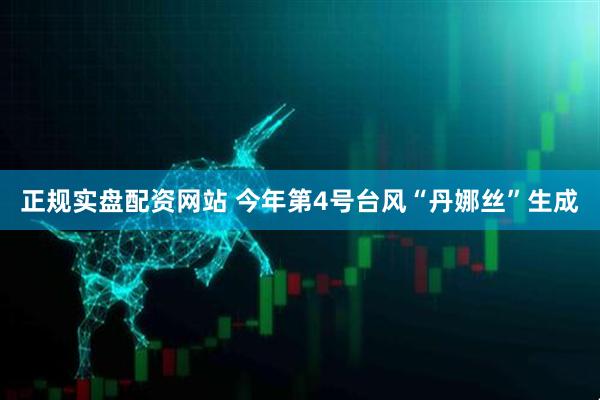 正规实盘配资网站 今年第4号台风“丹娜丝”生成