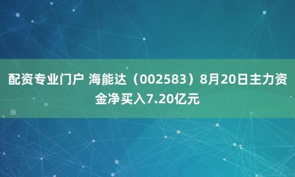 配资专业门户 海能达（002583）8月20日主力资金净买入7.20亿元
