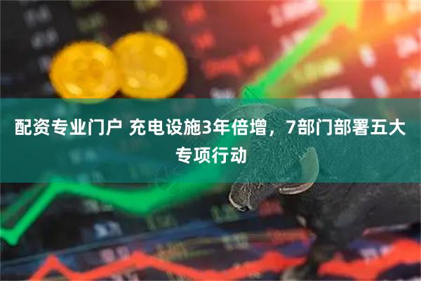 配资专业门户 充电设施3年倍增，7部门部署五大专项行动