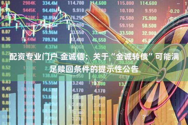 配资专业门户 金诚信：关于“金诚转债”可能满足赎回条件的提示性公告