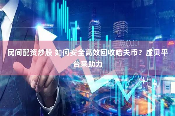 民间配资炒股 如何安全高效回收哈夫币？虚贝平台来助力