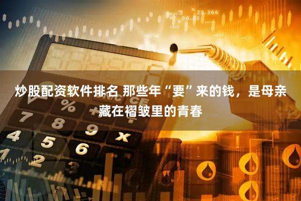 炒股配资软件排名 那些年“要”来的钱，是母亲藏在褶皱里的青春