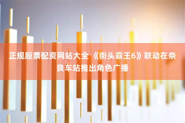 正规股票配资网站大全 《街头霸王6》联动在奈良车站推出角色广播